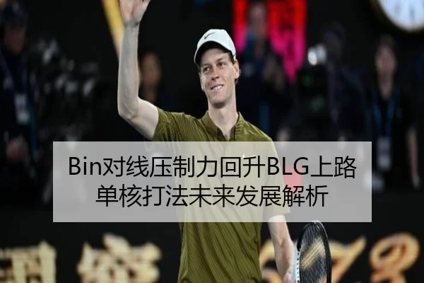 Bin对线压制力回升BLG上路单核打法未来发展解析